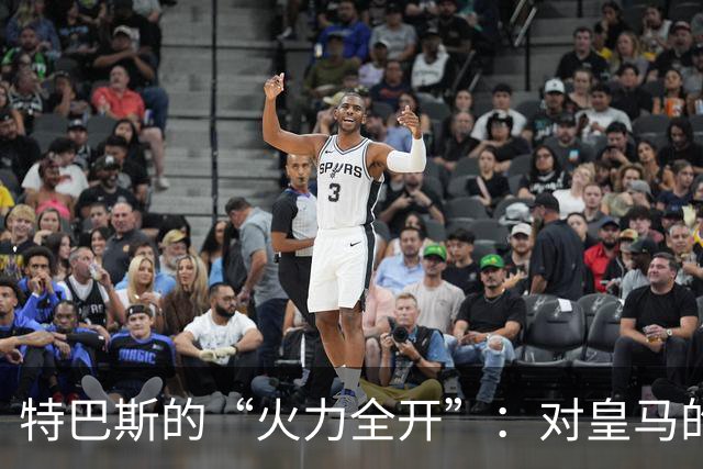 特巴斯的“火力全开”：对皇马的五连击有多尴尬？