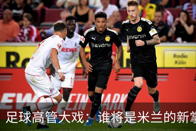 足球高管大戏：谁将是米兰的新掌舵者？